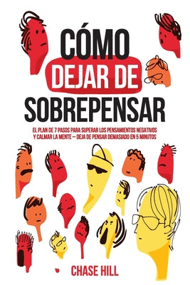 Cover Image for Cómo dejar de sobrepensar: El plan de 7 pasos para superar los pensamientos negativos y calmar la mente - deja de pensar demasiado en 5 minutos -- Chase Hill, Paperback