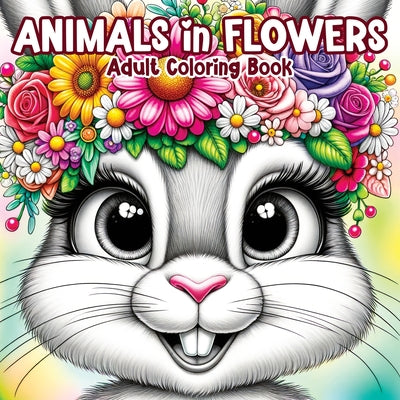 Cover Image for Animals in Flowers Adult Coloring Book: Relaxing Journey Through Nature's Splendor with Cute Animals and Blooming Flowers for Stress Relief in Women a -- Tone Temptress, Paperback