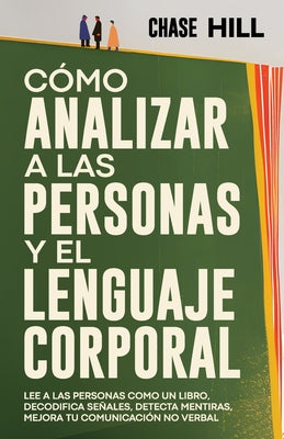 Cover Image for Cómo Analizar a las Personas y el Lenguaje Corporal: Lee A Las Personas Como Un Libro, Decodifica Señales, Detecta Mentiras, Mejora Tu Comunicación No -- Chase Hill, Paperback