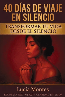 Cover Image for 40 Días De Viaje En Silencio Transformar Tu Vida Desde El Silencio: Recupera Paz, Fuerza Y Claridad Interior -- Lucía Montes, Paperback