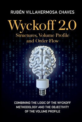 Cover Image for Wyckoff 2.0: Combining the logic of the Wyckoff Methodology and the objectivity of the Volume Profile -- Rubén Villahermosa, Paperback