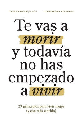 Cover Image for Te vas a morir y todavía no has empezado a vivir: 29 principios para vivir mejor (y con más sentido) -- Uli Moreno Montana, Paperback