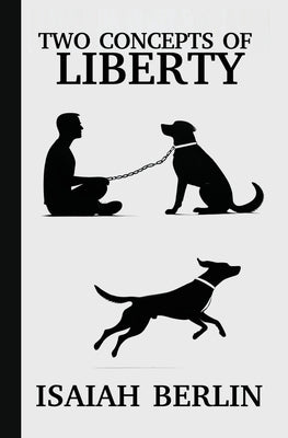 Cover Image for Two Concepts of Liberty / Freedom: Positive Liberty vs. Negative Liberty: Clash of Libertarian and Socialist Economies -- Isaiah Berlin, Paperback