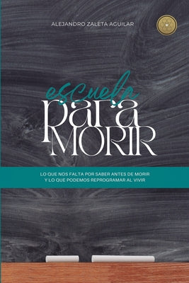 Cover Image for Escuela para morir: lo que nos falta por saber antes de morir y lo que podemos reprogramar al vivir -- Alejandro Zaleta, Paperback