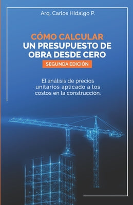 Cover Image for Cómo calcular un presupuesto de obra desde cero: El análisis de precios unitarios aplicado a los costos en la construcción -- Carlos Hidalgo P., Paperback