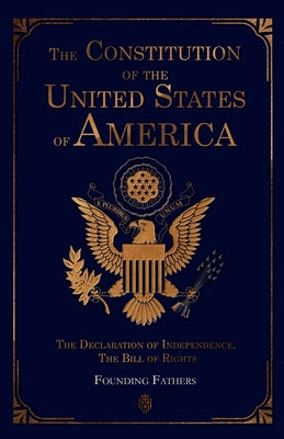 Cover Image for The Constitution of the United States of America: The Declaration of Independence, The Bill of Rights -- Founding Fathers, Paperback
