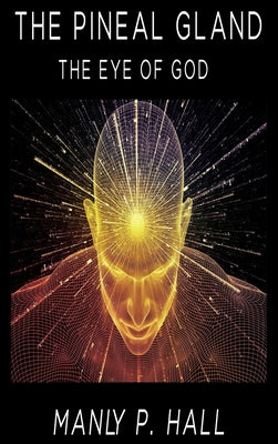 The Pineal Gland: The Eye Of God -- Manly P. Hall, Hardcover