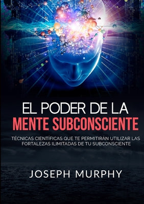 Cover Image for El Poder De La Mente Subconsciente - Técnicas científicas que te permitirán utilizar las fortalezas ilimitadas de tu subconsciente -- Joseph Murphy, Paperback