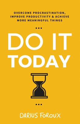 Cover Image for Do It Today: Overcome Procrastination, Improve Productivity, and Achieve More Meaningful Things -- Darius Foroux, Paperback