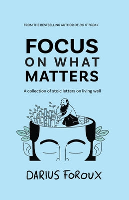 Cover Image for Focus on What Matters: A Collection of Stoic Letters on Living Well -- Darius Foroux, Paperback