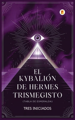 Cover Image for El Kybalión de Hermes Trismegisto (Tabla de Esmeralda) -- Tres Iniciados, Hardcover