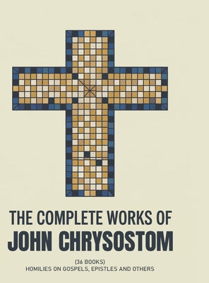 Cover Image for The Complete Works of John Chrysostom (36 Books): Homilies On Gospels, Epistles and others (Grapevine Press) -- St John Chrysostom, Hardcover