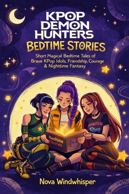 Cover Image for KPop Demon Hunters Bedtime Stories: Short Magical Bedtime Tales of Brave KPop Idols, Friendship, Courage & Nighttime Fantasy Adventures for Kids & Tee -- Nova Windwhisper, Paperback