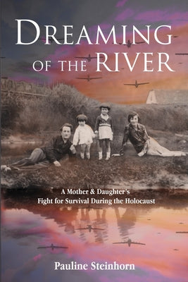 Cover Image for Dreaming of the River: A Mother and Daughter's Fight for Survival during the Holocaust -- Pauline Steinhorn, Paperback