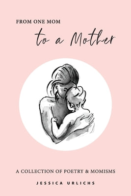 Cover Image for From One Mom to a Mother: Poetry & Momisms -- Jessica Urlichs, Paperback