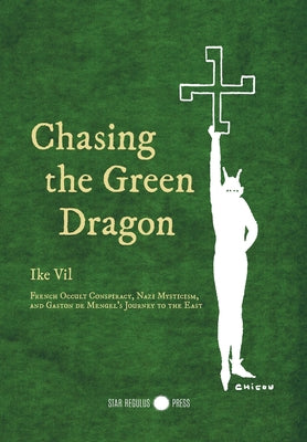 Cover Image for Chasing the Green Dragon: French Occult Conspiracy, Nazi Mysticism, and Gaston de Mengel's Journey to the East -- Ike Vil, Hardcover