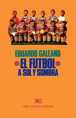 Cover Image for El Fútbol a Sol Y Sombra -- Eduardo H. Galeano, Paperback