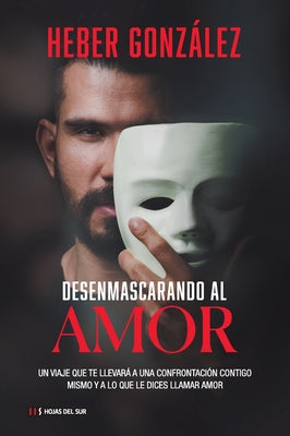 Cover Image for Desenmascarando Al Amor: Un Viaje Que Te Llevará a Una Confrontación Contigo Mismo Y a Lo Que Dices Llamar Amor -- Heber González, Paperback