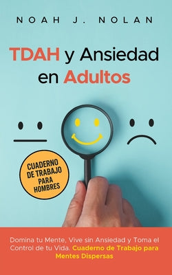 Cover Image for TDAH y Ansiedad en Adultos: Domina tu mente, vive sin ansiedad y toma el control de tu vida - Cuaderno de trabajo para mentes dispersas -- Noah J. Nolan, Paperback