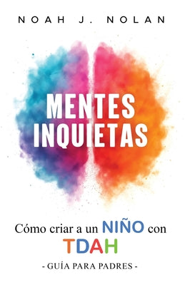 Cover Image for Mentes Inquietas: Cómo criar a un niño con TDAH - Guía para padres -- Noah J. Nolan, Paperback