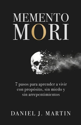 Cover Image for Memento Mori: 7 pasos para aprender a vivir con propósito, sin miedo y sin arrepentimientos -- Daniel J. Martin, Paperback
