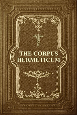Cover Image for The Corpus Hermeticum: Initiation Into Hermetics, The Hermetica Of Hermes Trismegistus -- G. R. S. Mead, Paperback
