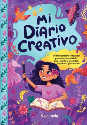 Cover Image for Mi Diario Creativo: Un libro inspirador y fortalecedor para niñas con actividades para fomentar la creatividad, la confianza y la autoestimaanza y la -- Sav Lucia, Paperback