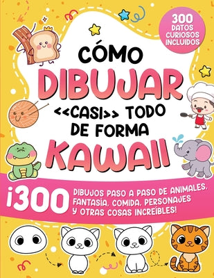 Cover Image for Cómo dibujar casi todo de forma kawaii: 300 dibujos de animales, fantasía, comida, personajes y otras cosas increíbles! -- Special Art, Paperback