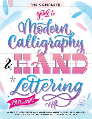 Cover Image for The Complete Guide to Modern Calligraphy & Hand Lettering for Beginners: A Step by Step Guide and Workbook with Theory, Techniques, Practice Pages and -- Special Art Entertainment, Paperback