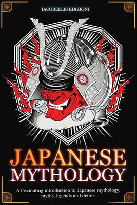 Cover Image for Japanese Mythology: A fascinating introduction to Japanese mythology, myths, legends and deities -- Iacobellis Edizioni, Paperback