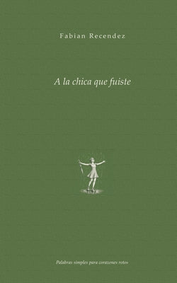 Cover Image for A la chica que fuiste: Palabras simples para corazones rotos -- Fabian Recendez, Paperback