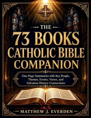 Cover Image for The 73 Books Catholic Bible Companion: One-Page Summaries with Key People, Themes, Events, Verses, and Salvation History Connections -- Matthew J Everden, Paperback