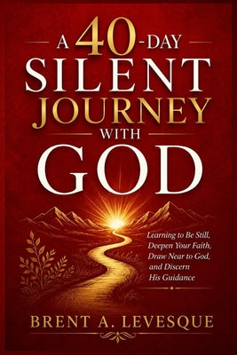 Cover Image for A 40-Day Silent Journey with God: Learning to Be Still, Deepen Your Faith, Draw Near to God, and Discern His Guidance -- Brent A. Levesque, Paperback