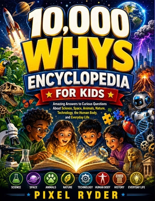 Cover Image for 10,000 whys Encyclopedia for Kids: Amazing Answers to Curious Questions About Science, Space, Animals, Nature, Technology, the Human Body, and Everyda -- Pixel Ryder, Paperback