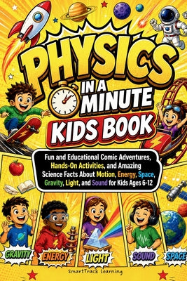 Cover Image for Physics in a Minute Kids Book: Fun and Educational Comic Adventures, Hands-On Activities, and Amazing Science Facts About Motion, Energy, Space, Gravi -- Smarttrack Learning, Paperback
