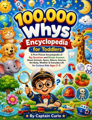 Cover Image for 100,000 whys Encyclopedia for Toddlers: A First Picture Encyclopedia of Big Questions and Simple Answers About Animals, Space, Nature, Science, the Bo -- Captain Curio, Paperback