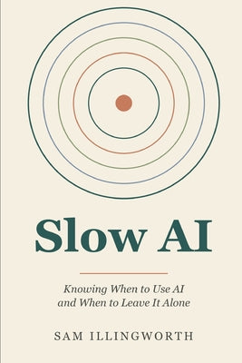 Cover Image for Slow AI: Knowing When to Use AI and When to Leave It Alone -- Sam Illingworth, Paperback