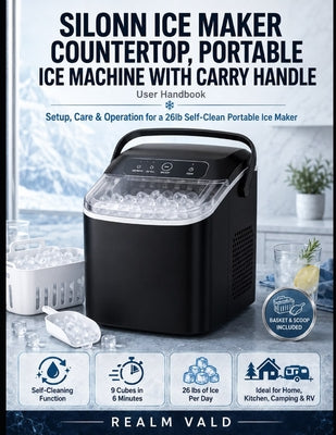 Cover Image for Silonn Ice Maker Countertop, Portable Ice Machine with Carry Handle User Handbook: Setup, Care & Operation for a 26lb Self-Clean Portable Ice Maker -- Realm Vald, Paperback