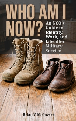 Cover Image for Who Am I Now?: An NCO's Guide to Life, Work, and Identity After Military Service -- Brian V. McGovern, Paperback