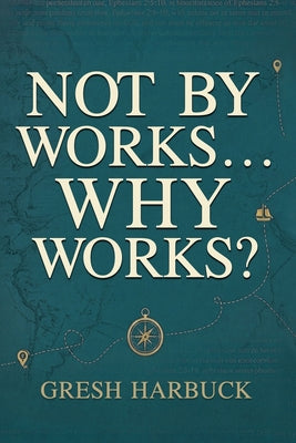 Cover Image for Not By Works... Why Works? -- Gresh Harbuck, Paperback