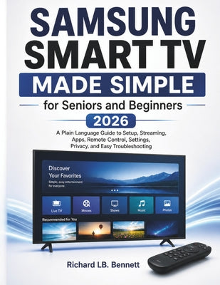 Cover Image for Samsung Smart TV Made Simple for Seniors and Beginners 2026: A Plain Language Guide to Setup, Streaming, Apps, Remote Control, Settings, Privacy, and -- Richard Lb Bennett, Paperback