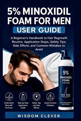 Cover Image for 5% Minoxidil Foam for Men User Guide: A Beginner's Handbook to Hair Regrowth Routine, Application Steps, Safety Tips, Side Effects and Common Mistakes -- Wisdom Clever, Paperback