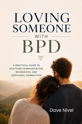 Cover Image for Loving Someone with BPD: A Partner's Complete Guide to Understanding Borderline Personality Disorder, Breaking the Emotional Cycles, and Building a Re -- Dave Nivel, Paperback