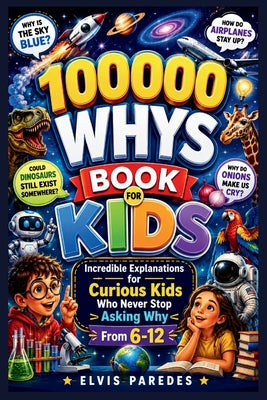 Cover Image for 100000 Whys Book for Kids: Incredible Explanations for Curious Kids Who Never Stop Asking Why From 6-12 -- Elvis Paredes, Paperback