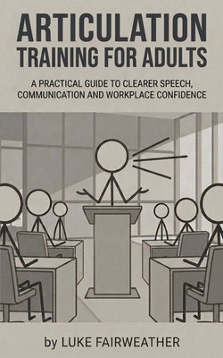 Cover Image for Articulation Training for Adults: A Practical Guide to Clearer Speech, Better Communication and Workplace Confidence -- Luke Fairweather, Paperback