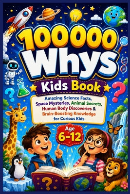 Cover Image for 100000 Whys Kids Book: Amazing Science Facts, Space Mysteries, Animal Secrets, Human Body Discoveries & Brain-Boosting Knowledge for Curious Kids -- Qiang Li Wang, Paperback