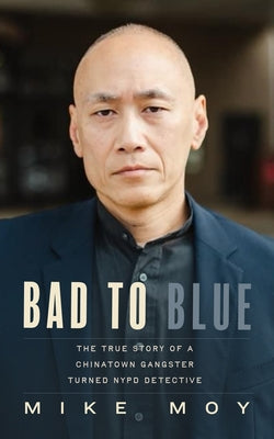 Cover Image for Bad to Blue: The True Story of a Chinatown Gangster Turned NYPD Detective -- Mike Moy, Hardcover