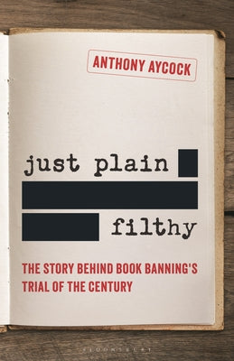 Cover Image for Just Plain Filthy: The Story Behind Book Banning's Trial of the Century -- Anthony Aycock, Hardcover