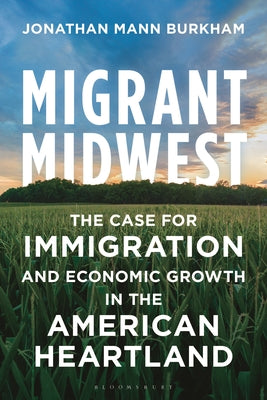 Cover Image for Migrant Midwest: The Case for Immigration and Economic Growth in the American Heartland -- Jonathan Mann Burkham, Hardcover