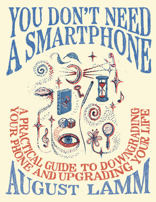 Cover Image for You Don't Need a Smartphone: A Practical Guide to Downgrading Your Phone and Upgrading Your Life -- August Lamm, Paperback